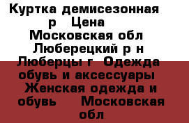 Куртка демисезонная 44-46р › Цена ­ 400 - Московская обл., Люберецкий р-н, Люберцы г. Одежда, обувь и аксессуары » Женская одежда и обувь   . Московская обл.